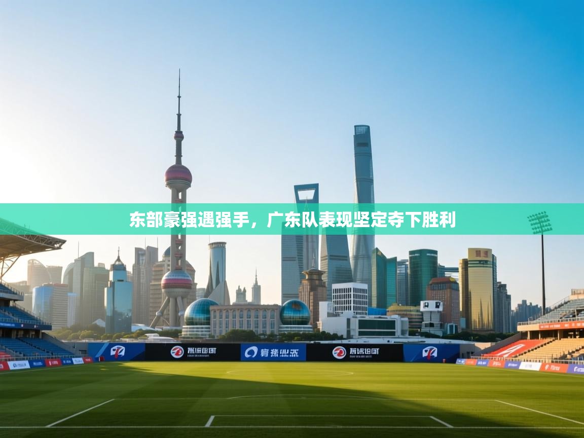 东部豪强遇强手，广东队表现坚定夺下胜利  第1张