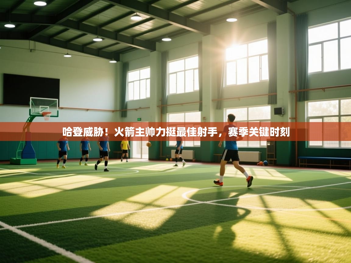 哈登威胁！火箭主帅力挺最佳射手，赛季关键时刻  第2张