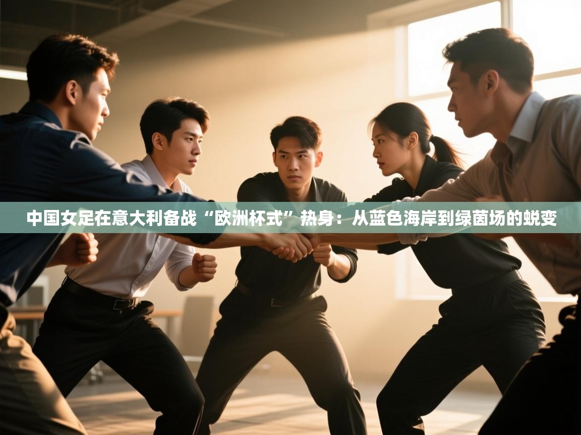 中国女足在意大利备战“欧洲杯式”热身：从蓝色海岸到绿茵场的蜕变  第1张