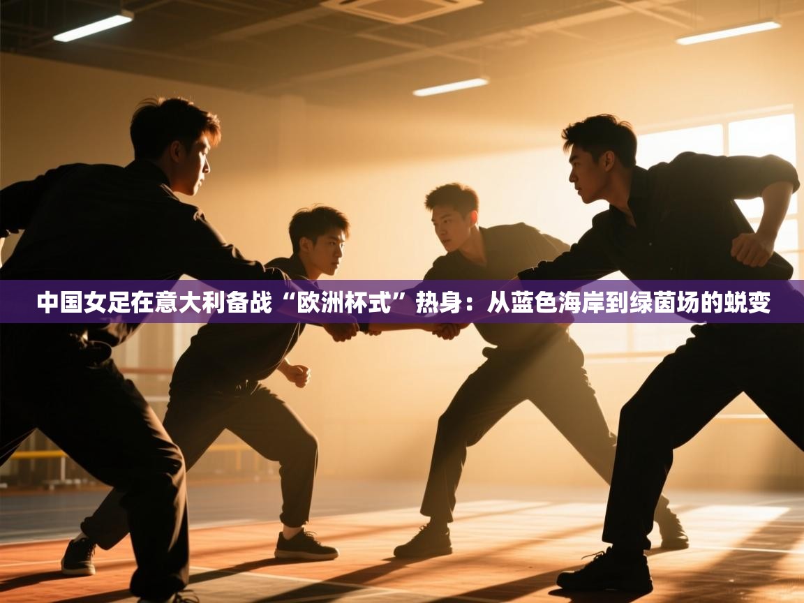 中国女足在意大利备战“欧洲杯式”热身：从蓝色海岸到绿茵场的蜕变  第2张