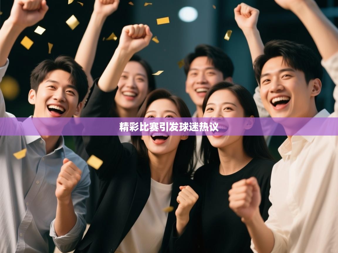 精彩比赛引发球迷热议  第1张