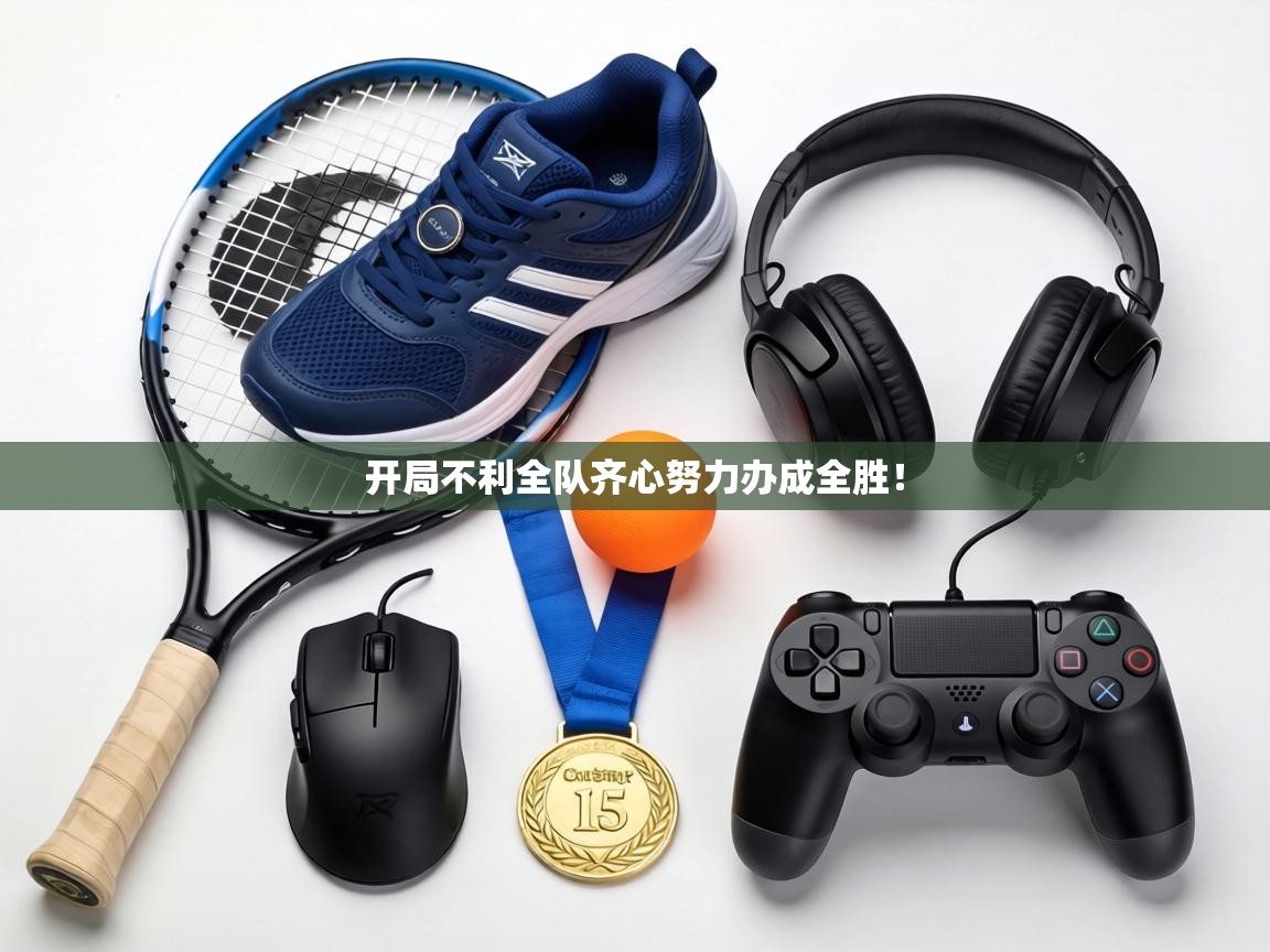 开局不利全队齐心努力办成全胜! 第2张